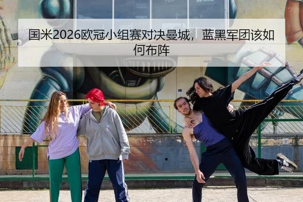 国米2026欧冠小组赛对决曼城，蓝黑军团该如何布阵