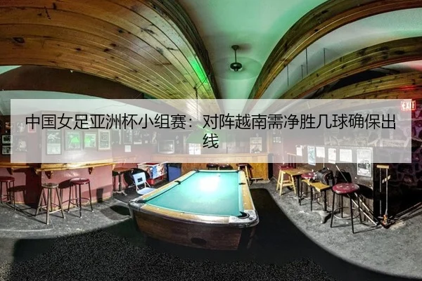 中国女足亚洲杯小组赛：对阵越南需净胜几球确保出线